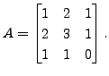 $ A = \begin{bmatrix}1 & 2 & 1
\\ 2 & 3 & 1 \\ 1 & 1 & 0 \end{bmatrix}.$