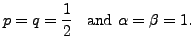 $\displaystyle p = q = \frac{1}{2} \;\; {\mbox{ and }} \alpha = \beta = 1.$