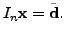 $ I_n {\mathbf x}= \tilde{{\mathbf d}}.$