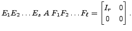 $ E_{1}E_{2}\ldots E_{s} \; A \;
F_{1}F_{2}\ldots F_{\ell } = \begin{bmatrix}I_{r}&0\\
0&0\end{bmatrix}. $