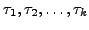 $ \tau_1, \tau_2, \ldots, \tau_k$