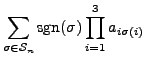 $\displaystyle \sum\limits_{\sigma \in {\mathcal S}_n} {\mbox{sgn}}(\sigma) \prod\limits_{i=1}^3 a_{i \sigma(i)}$