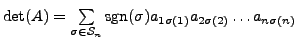 $ \det(A) = \sum\limits_{\sigma\in {\mathcal S}_n} {\mbox{sgn}}(\sigma) a_{1 \sigma(1)} a_{2\sigma(2)} \ldots a_{n\sigma(n)}$