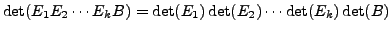 $\displaystyle \det ( E_1 E_2 \cdots E_k B) = \det(E_1) \det(E_2) \cdots \det(E_k) \det(B)$