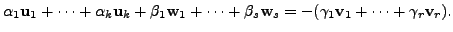 $\displaystyle {\alpha}_1 {\mathbf u}_1 + \cdots + {\alpha}_k {\mathbf u}_k + \b...
...s {\mathbf w}_s
= - (\gamma_1 {\mathbf v}_1 + \cdots + \gamma_r {\mathbf v}_r).$