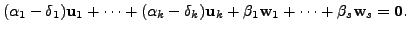 $\displaystyle ({\alpha}_1 - \delta_1){\mathbf u}_1 + \cdots + ({\alpha}_k - \de...
...hbf u}_k +
\beta_1 {\mathbf w}_1 + \cdots +\beta_s {\mathbf w}_s = {\mathbf 0}.$