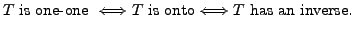 $\displaystyle T {\mbox{ is one-one }} \Longleftrightarrow T {\mbox{ is onto}}
\Longleftrightarrow T {\mbox{ has an inverse}}.$