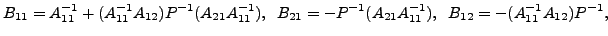 $\displaystyle B_{11} = A^{-1}_{11} + (A^{-1}_{11}A_{12})P^{-1}(A_{21} A^{-1}_{1...
... = - P^{-1}(A_{21} A^{-1}_{11}), \;\;
B_{12} = - (A^{-1}_{11} A_{12})P^{-1},
$