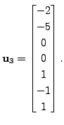 $ {\mathbf u}_3 = \begin{bmatrix}-2\\ -5\\ 0\\ 0\\ 1\\ -1\\ 1
\end{bmatrix}.$