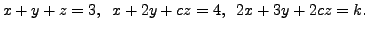 $ x + y + z = 3, \; \;
x + 2 y + c z = 4, \; \; 2 x + 3 y + 2 c z = k.$