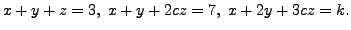 $ x + y + z
= 3, \; x + y + 2 c z = 7, \; x + 2y + 3 c z = k.$