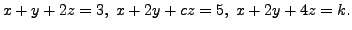 $ x + y +
2z = 3, \; x + 2y + c z = 5, \; x + 2y + 4 z = k.$