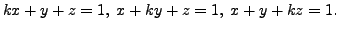 $ k x + y
+ z = 1, \; x + k y + z = 1, \; x + y + k z = 1.$