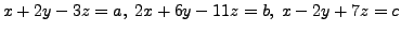 $\displaystyle x + 2y - 3 z = a, \; 2 x + 6 y - 11 z = b, \; x
- 2 y + 7 z = c$