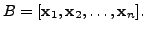 $ B = [{\mathbf x}_1, {\mathbf x}_2, \ldots, {\mathbf x}_n ].$