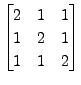 $ \begin{bmatrix}2 & 1
& 1 \\ 1 & 2 & 1 \\ 1 & 1 & 2 \end{bmatrix}$