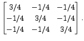 $ \begin{bmatrix}
3/4 & -1/4 & -1/4 \\ -1/4 & 3/4 & -1/4 \\
-1/4 & -1/4 & 3/4 \end{bmatrix}.$