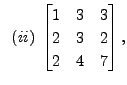 $ \;\;(ii)\; \begin{bmatrix}1 & 3 &
3\\ 2 &3&2 \\ 2 & 4&7 \end{bmatrix},$