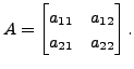 $ A= \begin{bmatrix}a_{11} & a_{12} \\ a_{21}
& a_{22}
\end{bmatrix}.$