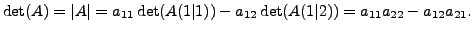 $\displaystyle \det(A) = \vert A\vert = a_{11} \det(A{(1\vert 1)}) - a_{12} \det(A{(1\vert 2)}) =
a_{11} a_{22} - a_{12} a_{21}.$