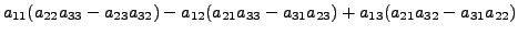 $\displaystyle a_{11} ( a_{22} a_{33} - a_{23} a_{32} ) - a_{12} ( a_{21} a_{33} - a_{31}
a_{23} ) + a_{13} ( a_{21} a_{32} - a_{31} a_{22} )$