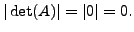 $ \vert\det(A)\vert = \vert 0\vert = 0.$