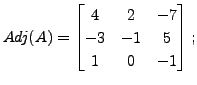 $ Adj(A) = \begin{bmatrix}4 &
2 & -7 \\ -3 & -1& 5 \\ 1 & 0 & -1 \end{bmatrix};$