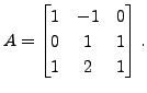 $ A= \begin{bmatrix}1 & -1 & 0 \\ 0 & 1 & 1\\ 1 & 2 &
1 \end{bmatrix}.$