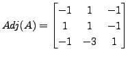 $\displaystyle Adj (A) = \begin{bmatrix}
-1 & 1 & -1 \\ 1 & 1 & -1\\ -1 &-3 & 1 \end{bmatrix}$