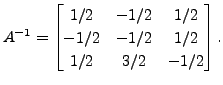 $ A^{-1} =
\begin{bmatrix}1/2 & -1/2 & 1/2 \\ -1/2 & -1/2 & 1/2\\ 1/2 &
3/2 & -1/2 \end{bmatrix}.$