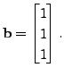 $ {\mathbf b}= \begin{bmatrix}1\\ 1
\\ 1\end{bmatrix}.$