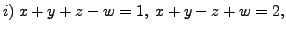 $ i) \; x + y + z - w = 1,
\; x + y - z + w = 2, $