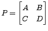 $ P= \begin{bmatrix}A & B \\ C & D
\end{bmatrix}$