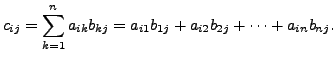 $\displaystyle c_{ij} = \sum\limits_{k=1}^n a_{ik}
b_{kj} = a_{i1} b_{1j} + a_{i2} b_{2j} + \cdots + a_{in} b_{nj}.$