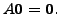 $ A {\mathbf 0}= {\mathbf 0}.$