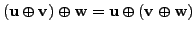 $ ({\mathbf u}\oplus {\mathbf v}) \oplus {\mathbf w}= {\mathbf u}\oplus ({\mathbf v}\oplus {\mathbf w}) $