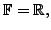 $ {\mathbb{F}}= {\mathbb{R}},$